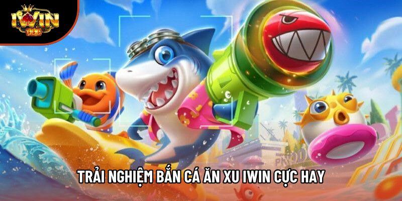 Trải nghiệm bắn cá ăn xu Iwin cực hay