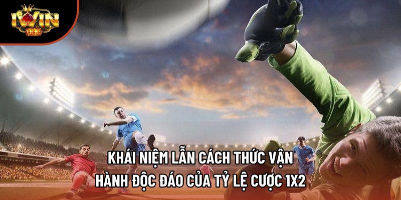 Khái niệm lẫn cách thức vận hành độc đáo của tỷ lệ cược 1x2
